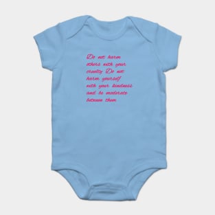 Do not harm others with your cruelty  Do not harm yourself with your kindness, and be moderate between them. Baby Bodysuit